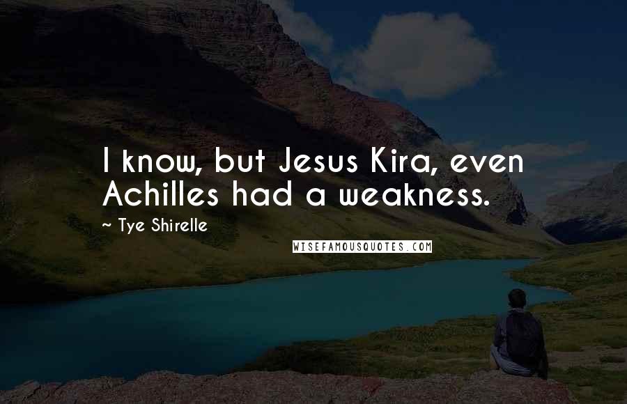 Tye Shirelle Quotes: I know, but Jesus Kira, even Achilles had a weakness.