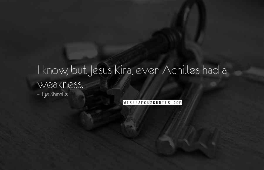 Tye Shirelle Quotes: I know, but Jesus Kira, even Achilles had a weakness.