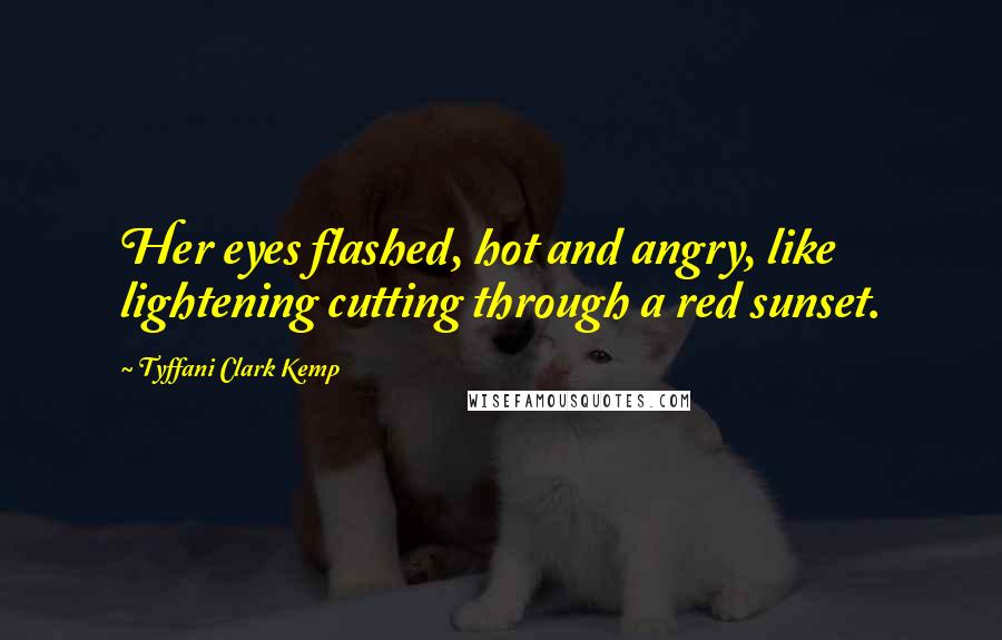 Tyffani Clark Kemp Quotes: Her eyes flashed, hot and angry, like lightening cutting through a red sunset.