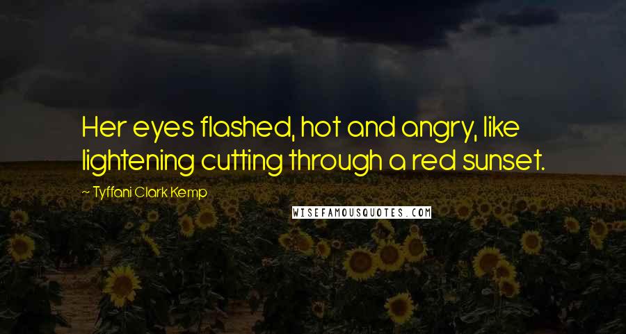 Tyffani Clark Kemp Quotes: Her eyes flashed, hot and angry, like lightening cutting through a red sunset.