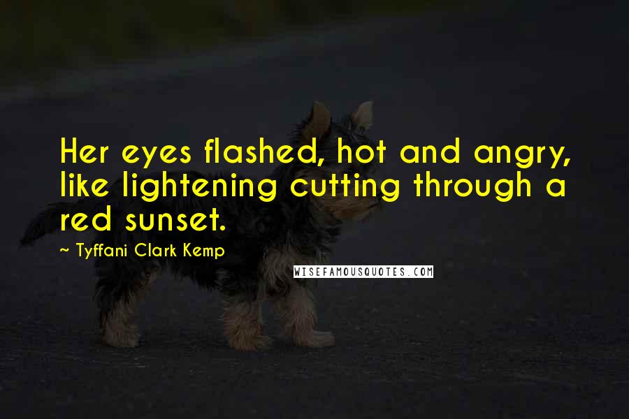 Tyffani Clark Kemp Quotes: Her eyes flashed, hot and angry, like lightening cutting through a red sunset.