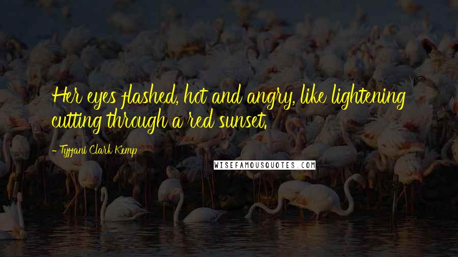 Tyffani Clark Kemp Quotes: Her eyes flashed, hot and angry, like lightening cutting through a red sunset.