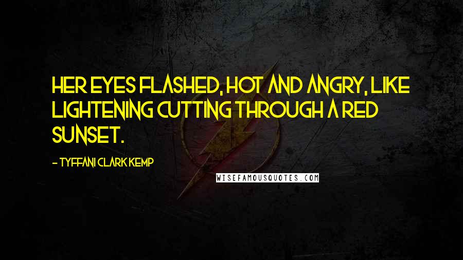 Tyffani Clark Kemp Quotes: Her eyes flashed, hot and angry, like lightening cutting through a red sunset.