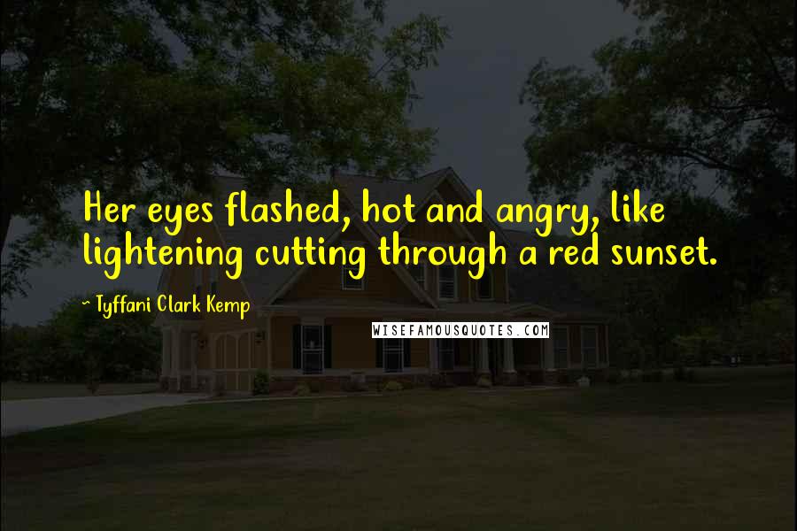Tyffani Clark Kemp Quotes: Her eyes flashed, hot and angry, like lightening cutting through a red sunset.