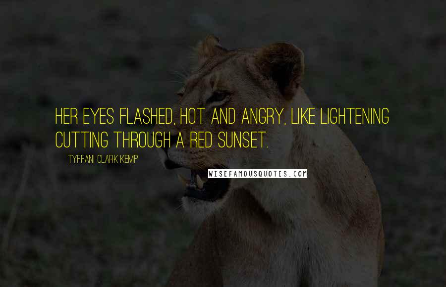 Tyffani Clark Kemp Quotes: Her eyes flashed, hot and angry, like lightening cutting through a red sunset.