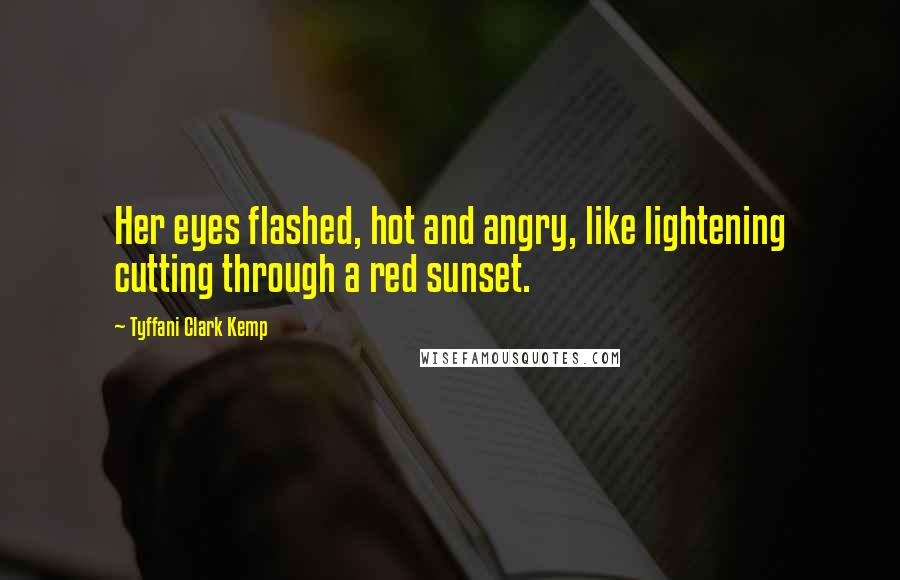 Tyffani Clark Kemp Quotes: Her eyes flashed, hot and angry, like lightening cutting through a red sunset.
