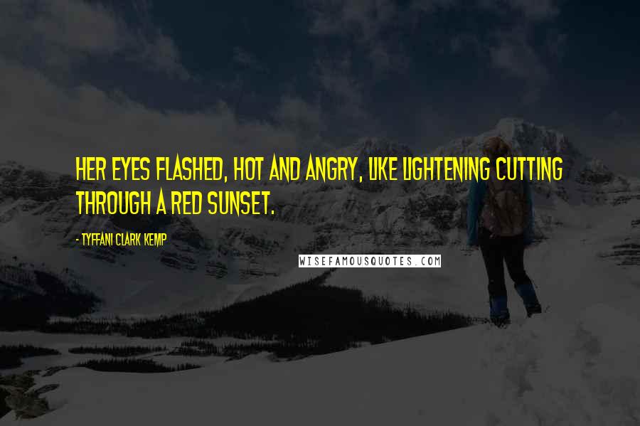 Tyffani Clark Kemp Quotes: Her eyes flashed, hot and angry, like lightening cutting through a red sunset.