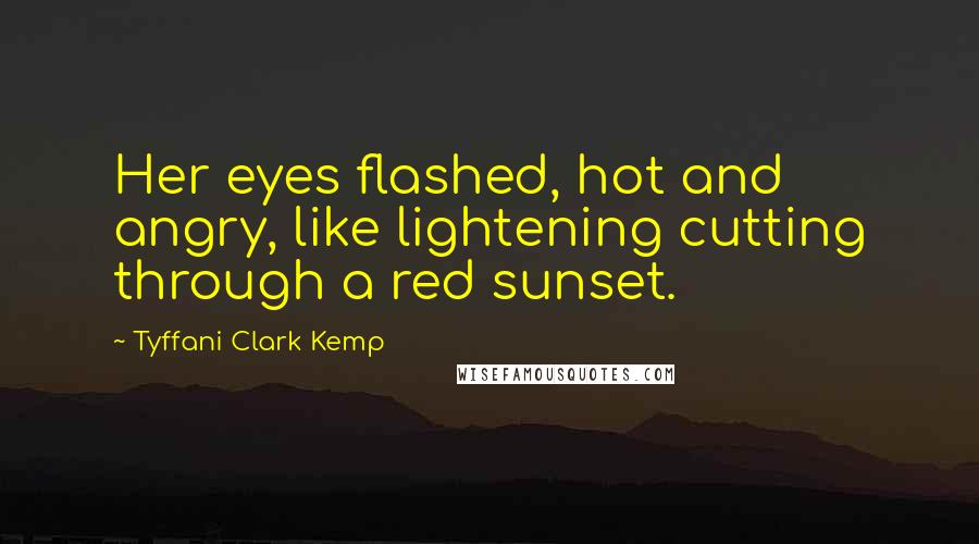 Tyffani Clark Kemp Quotes: Her eyes flashed, hot and angry, like lightening cutting through a red sunset.