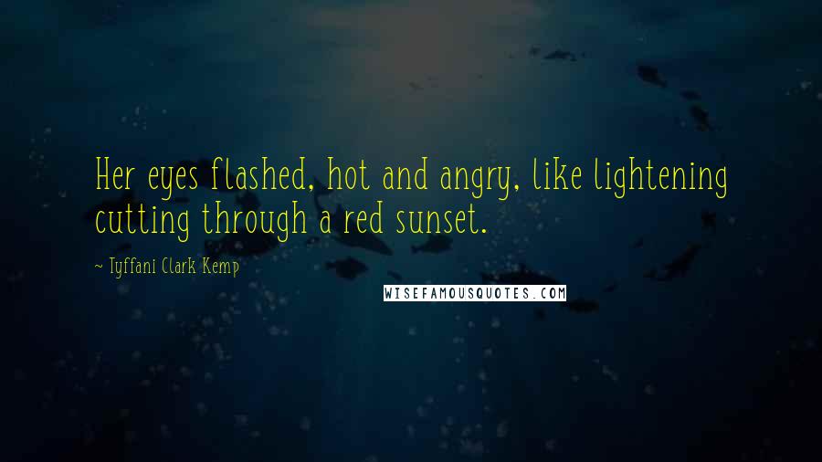 Tyffani Clark Kemp Quotes: Her eyes flashed, hot and angry, like lightening cutting through a red sunset.