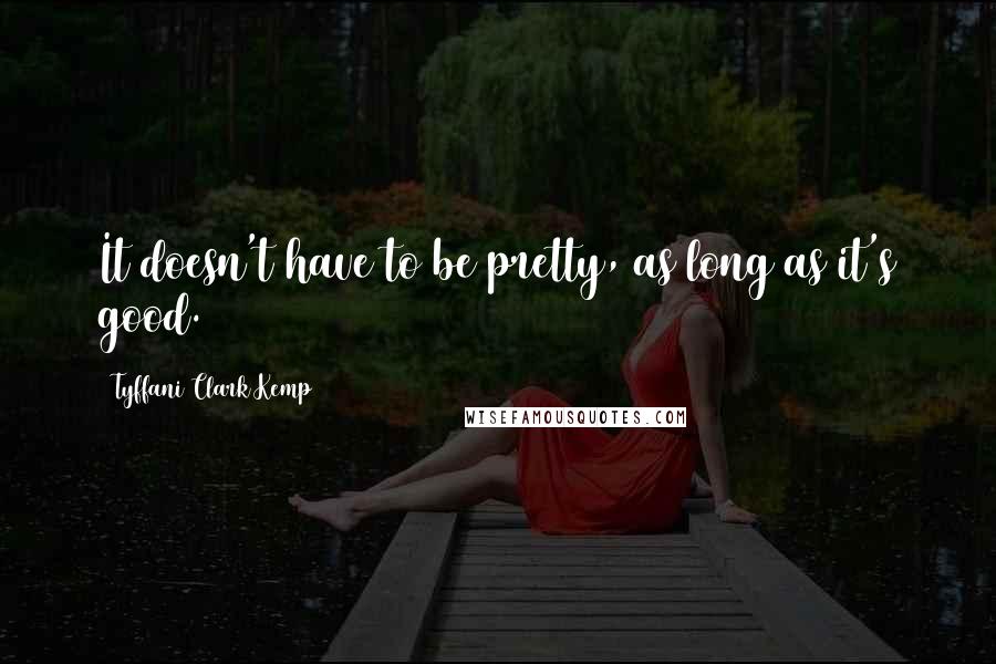 Tyffani Clark Kemp Quotes: It doesn't have to be pretty, as long as it's good.