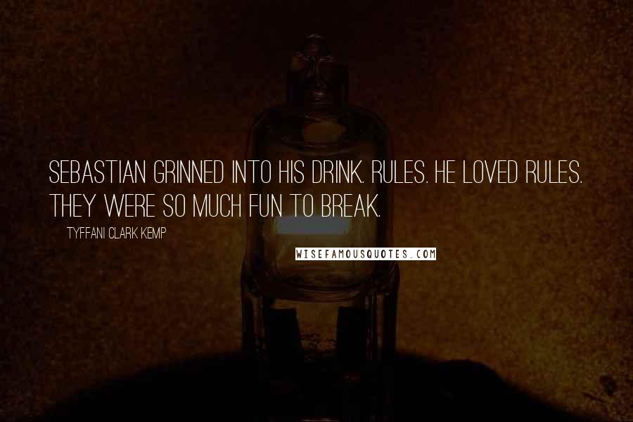 Tyffani Clark Kemp Quotes: Sebastian grinned into his drink. Rules. He loved rules. They were so much fun to break.