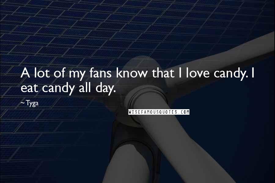 Tyga Quotes: A lot of my fans know that I love candy. I eat candy all day.