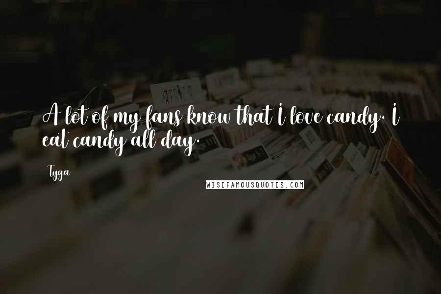 Tyga Quotes: A lot of my fans know that I love candy. I eat candy all day.