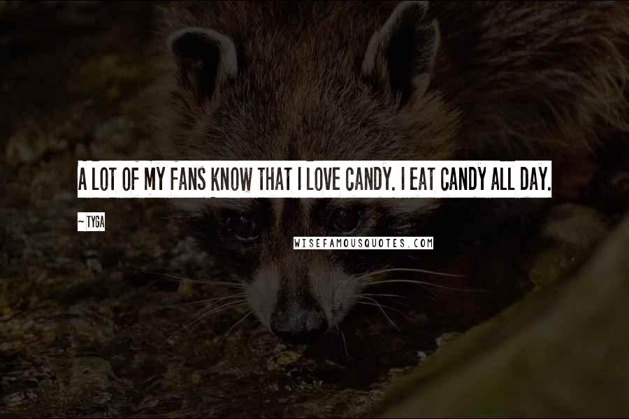 Tyga Quotes: A lot of my fans know that I love candy. I eat candy all day.