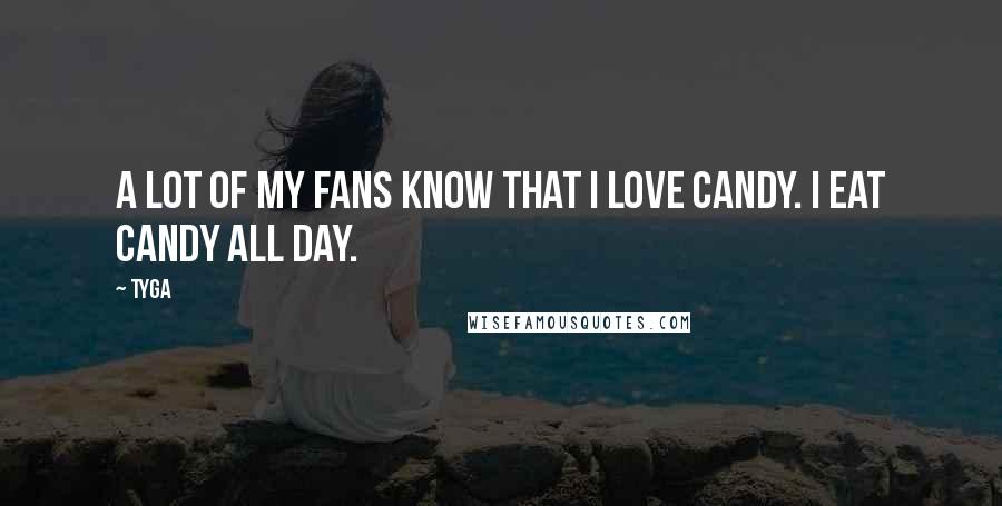 Tyga Quotes: A lot of my fans know that I love candy. I eat candy all day.