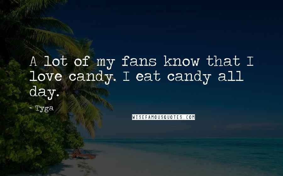 Tyga Quotes: A lot of my fans know that I love candy. I eat candy all day.