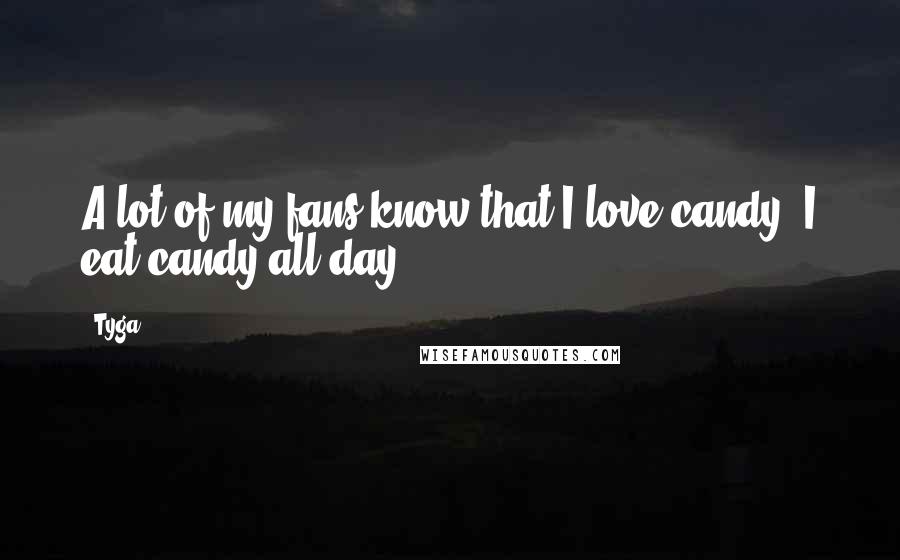 Tyga Quotes: A lot of my fans know that I love candy. I eat candy all day.