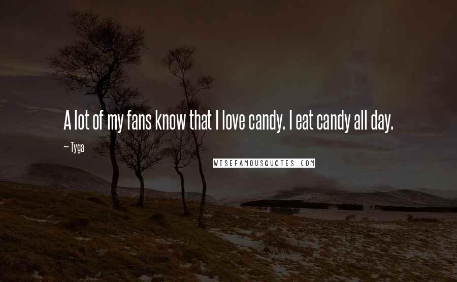 Tyga Quotes: A lot of my fans know that I love candy. I eat candy all day.