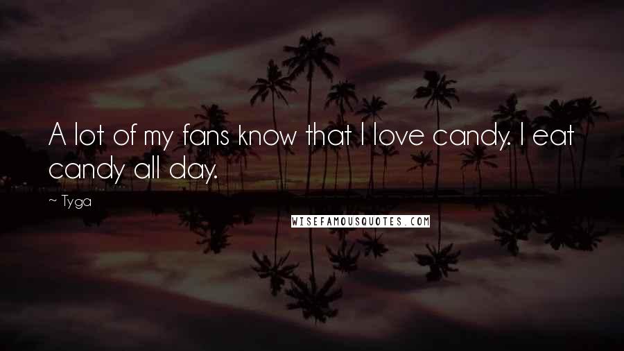 Tyga Quotes: A lot of my fans know that I love candy. I eat candy all day.