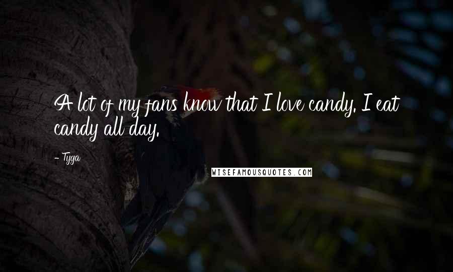Tyga Quotes: A lot of my fans know that I love candy. I eat candy all day.