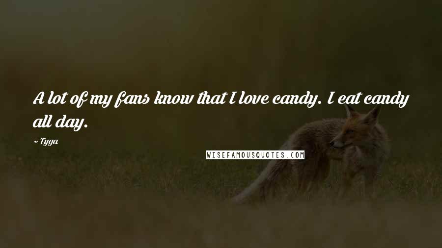 Tyga Quotes: A lot of my fans know that I love candy. I eat candy all day.