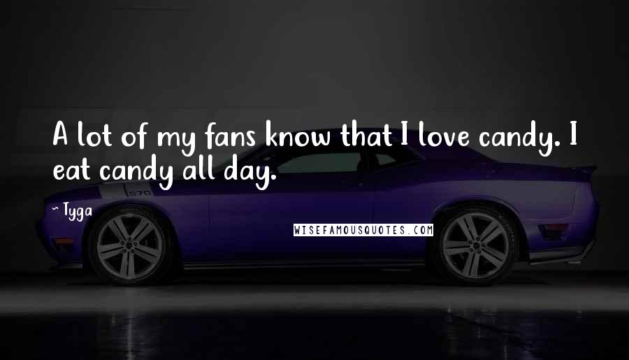 Tyga Quotes: A lot of my fans know that I love candy. I eat candy all day.