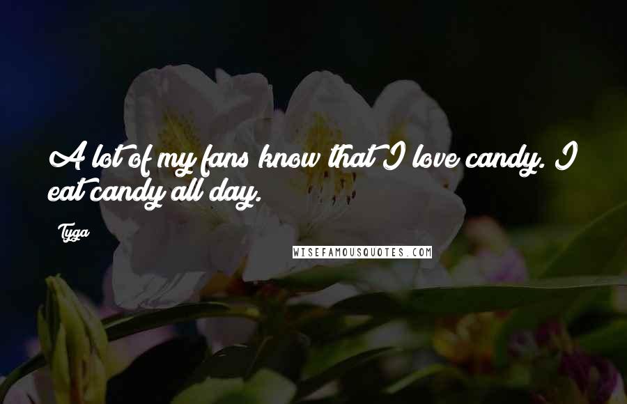 Tyga Quotes: A lot of my fans know that I love candy. I eat candy all day.