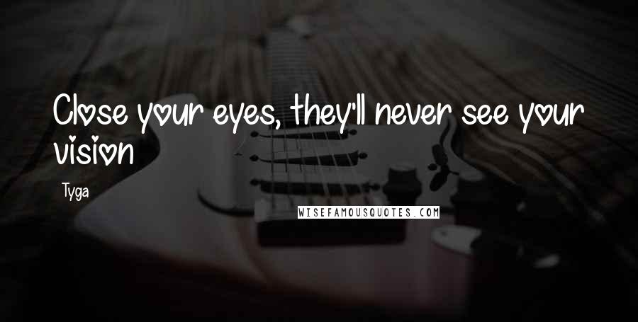 Tyga Quotes: Close your eyes, they'll never see your vision