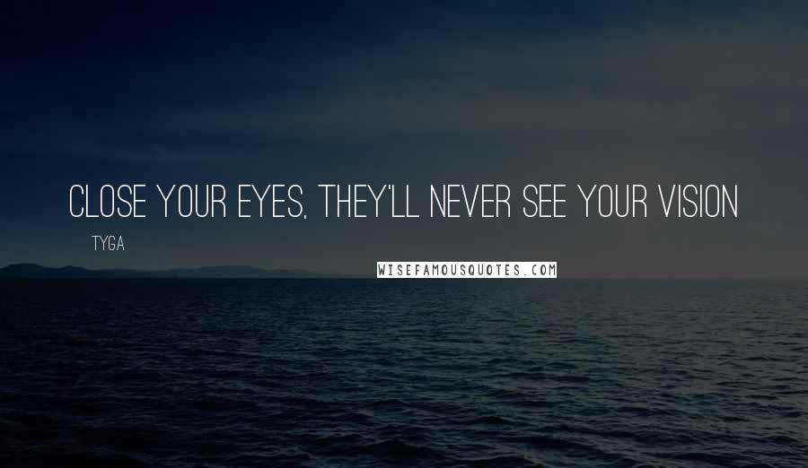 Tyga Quotes: Close your eyes, they'll never see your vision