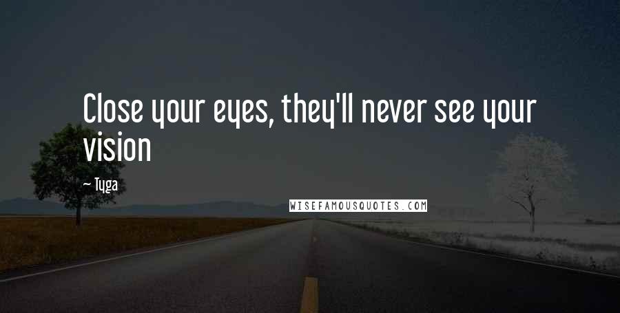 Tyga Quotes: Close your eyes, they'll never see your vision