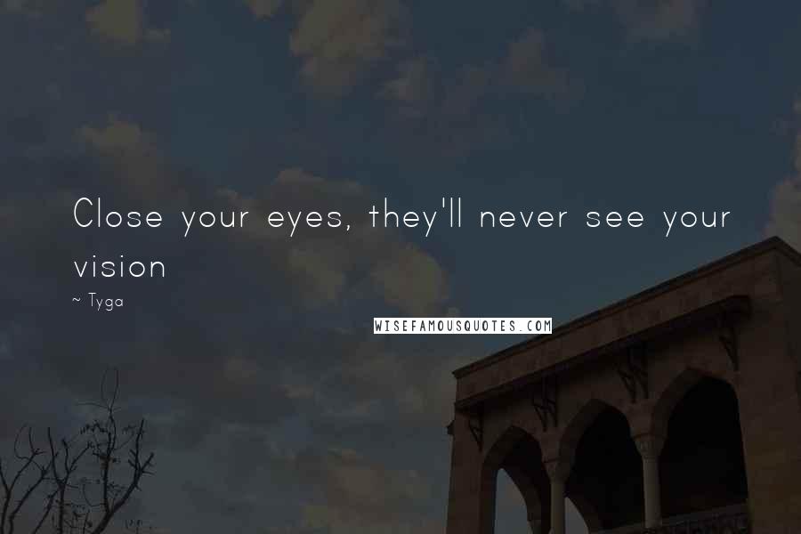 Tyga Quotes: Close your eyes, they'll never see your vision