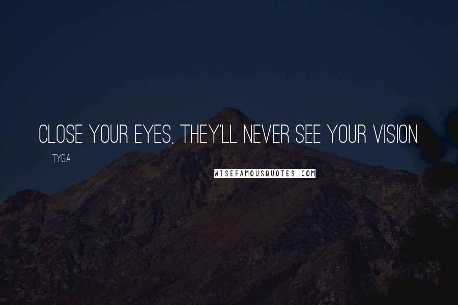 Tyga Quotes: Close your eyes, they'll never see your vision