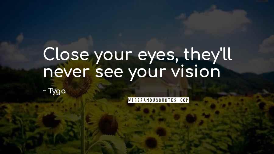 Tyga Quotes: Close your eyes, they'll never see your vision