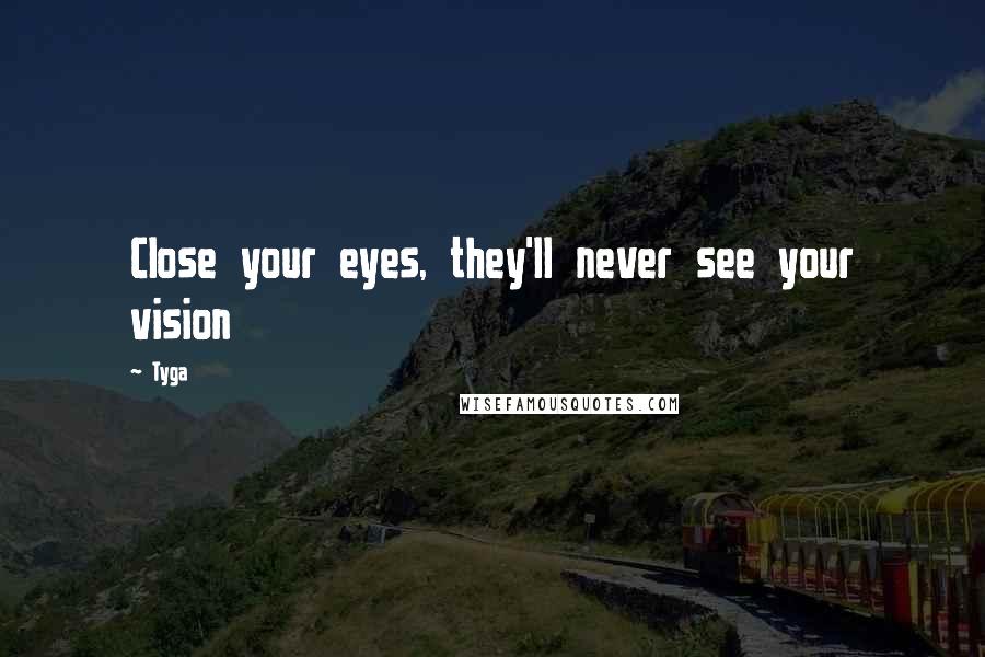 Tyga Quotes: Close your eyes, they'll never see your vision