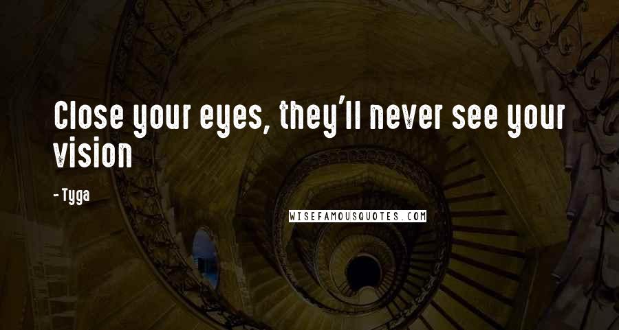 Tyga Quotes: Close your eyes, they'll never see your vision