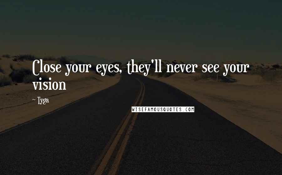 Tyga Quotes: Close your eyes, they'll never see your vision