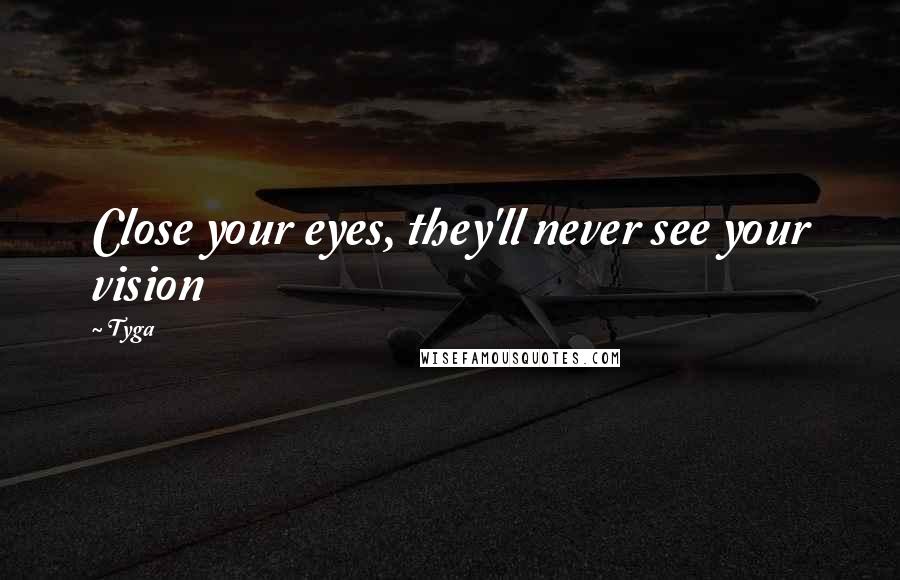 Tyga Quotes: Close your eyes, they'll never see your vision