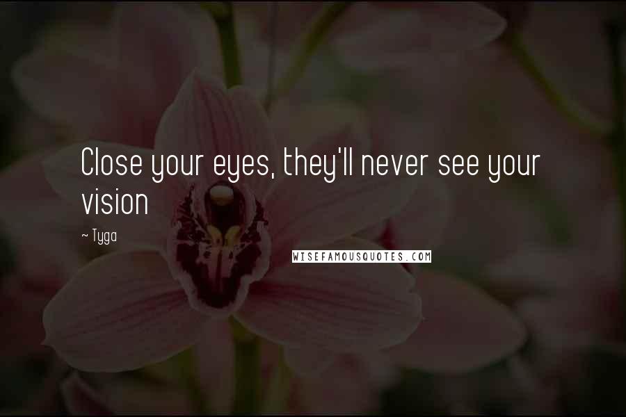 Tyga Quotes: Close your eyes, they'll never see your vision