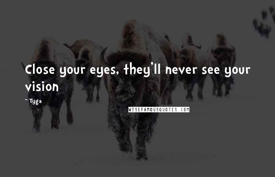 Tyga Quotes: Close your eyes, they'll never see your vision