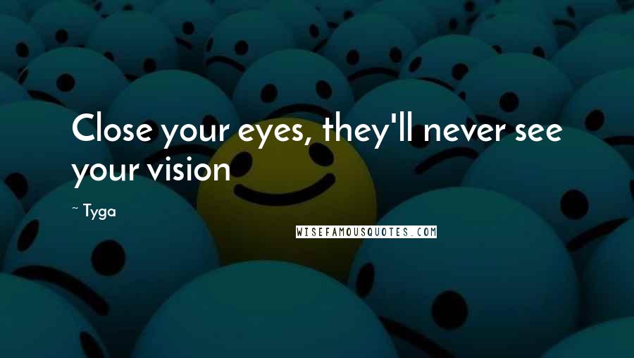 Tyga Quotes: Close your eyes, they'll never see your vision