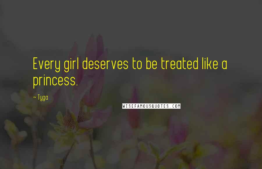 Tyga Quotes: Every girl deserves to be treated like a princess.