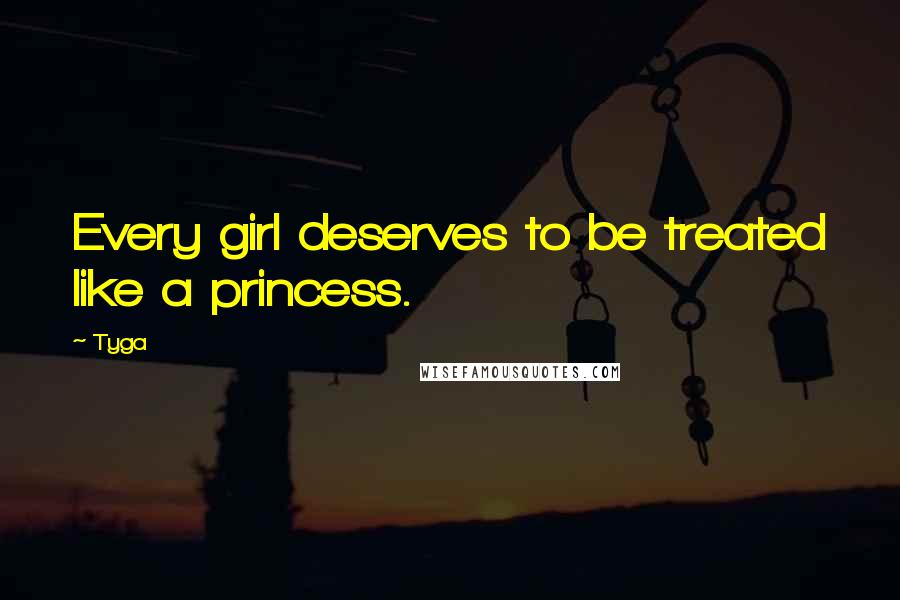 Tyga Quotes: Every girl deserves to be treated like a princess.