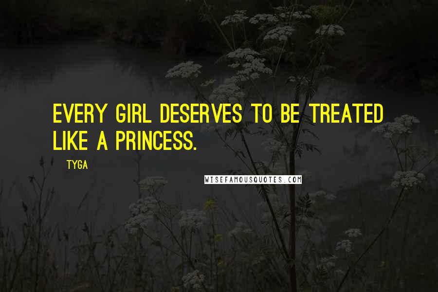 Tyga Quotes: Every girl deserves to be treated like a princess.