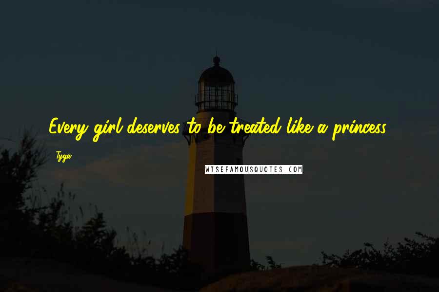 Tyga Quotes: Every girl deserves to be treated like a princess.