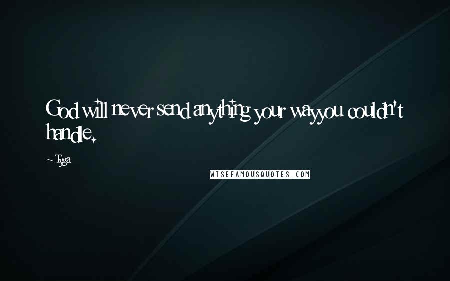 Tyga Quotes: God will never send anything your wayyou couldn't handle.