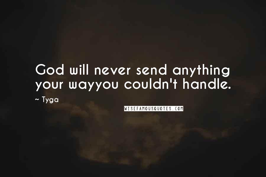 Tyga Quotes: God will never send anything your wayyou couldn't handle.