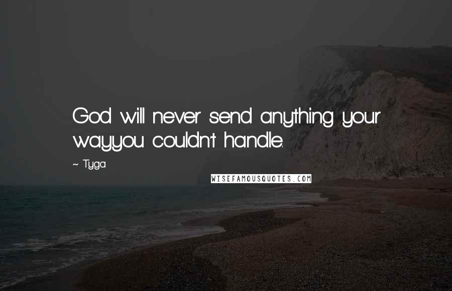 Tyga Quotes: God will never send anything your wayyou couldn't handle.