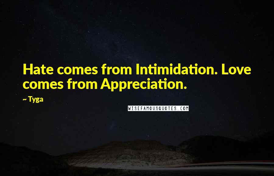 Tyga Quotes: Hate comes from Intimidation. Love comes from Appreciation.