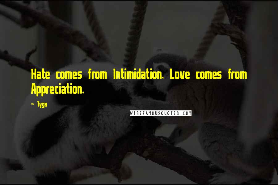 Tyga Quotes: Hate comes from Intimidation. Love comes from Appreciation.