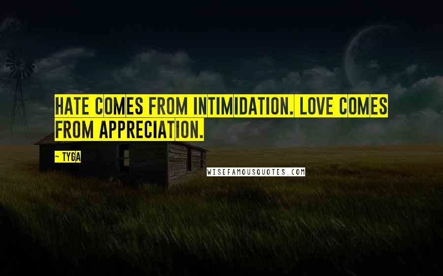 Tyga Quotes: Hate comes from Intimidation. Love comes from Appreciation.